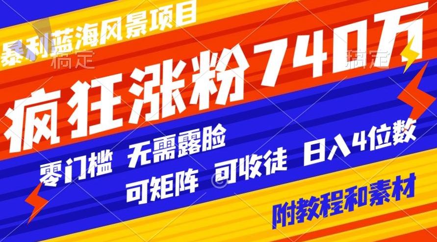 暴利蓝海风景项目疯狂涨粉740w，0门槛，无需露脸，可矩阵，可收徒，日入4位数【附教程和素材】-猴哥VIP资源站