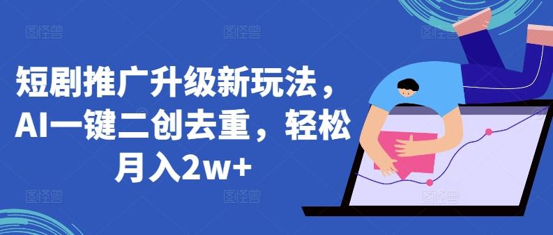 短剧推广升级新玩法,AI一键二创去重,轻松月入2w+【揭秘】