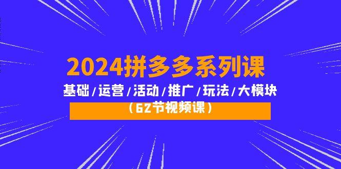 (10019期)2024拼多多系列课：基础/运营/活动/推广/玩法/大模块(62节视频课)-猴哥VIP资源站