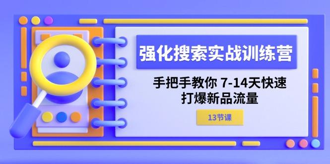强化 搜索实战训练营，手把手教你 7-14天快速-打爆新品流量(13节课-猴哥VIP资源站