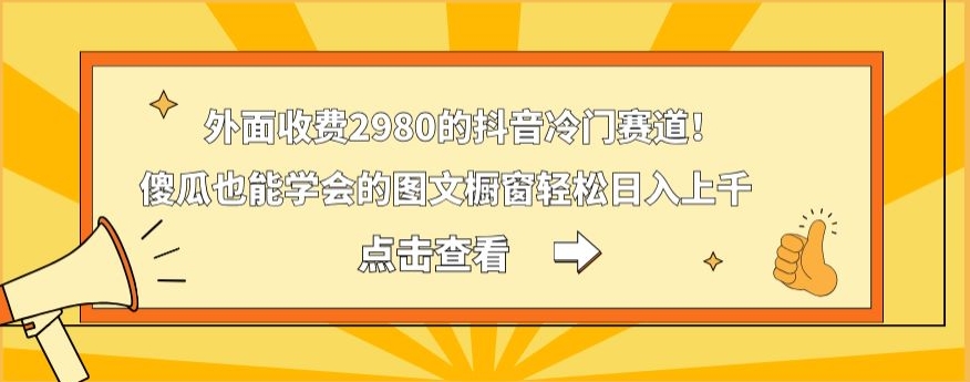 外面收费2980的抖音冷门赛道!傻瓜也能学会的图文橱窗轻松日入上千-猴哥VIP资源站