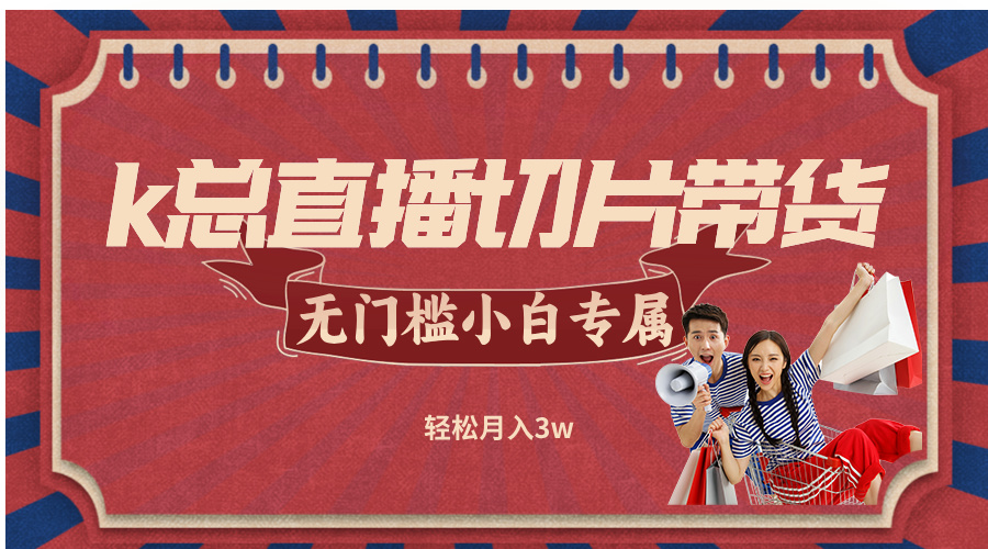 k总直播切片带货，无需授权，无门槛小白轻松月入3w-猴哥VIP资源站