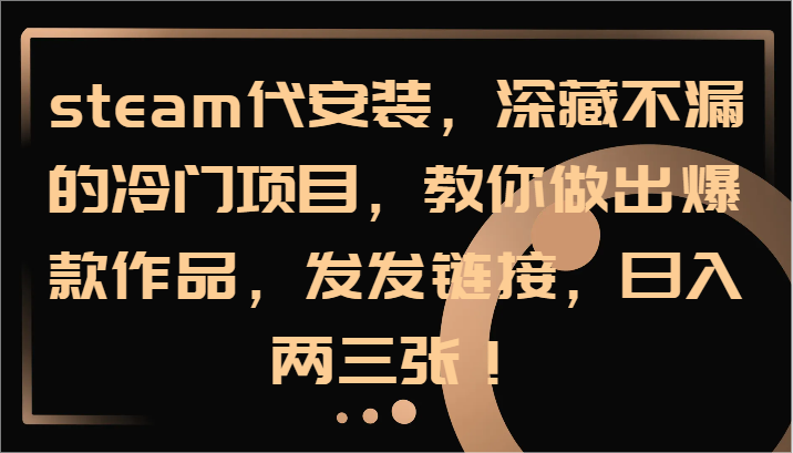 steam代安装,深藏不漏的冷门项目,教你做出爆款作品,发发链接,日入两三张!-猴哥VIP资源站
