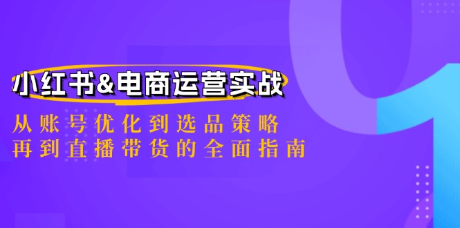 小红书&电商运营实战：从账号优化到选品策略，再到直播带货的全面指南-猴哥VIP资源站
