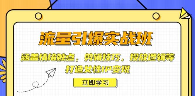 流量引爆实战班，涵盖情绪触点，剪辑技巧，投放逻辑等，打造女性IP变现-猴哥VIP资源站