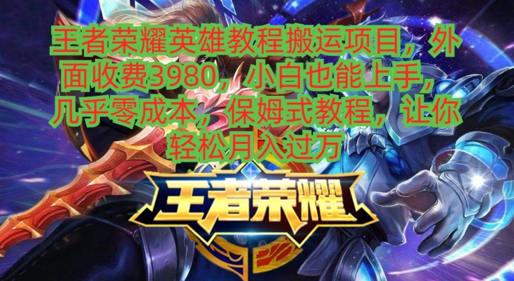 王者荣耀英雄教程搬运项目，小白也能上手，几乎零成本，保姆式教程-猴哥VIP资源站
