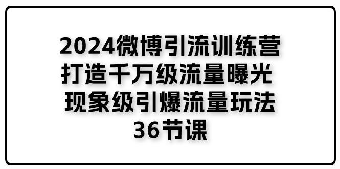 2024微博引流训练营「打造千万级流量曝光 现象级引爆流量玩法」36节课-猴哥VIP资源站