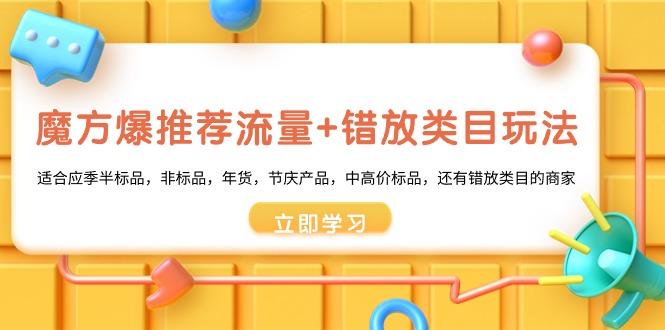 魔方·爆推荐流量+错放类目玩法:适合应季半标品,非标品,年货,节庆产...-猴哥VIP资源站