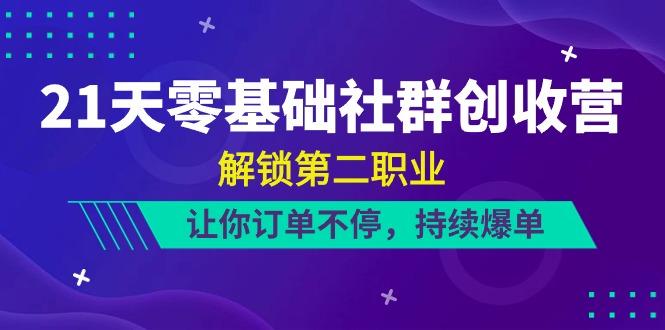21天零基础社群创收营，解锁第二职业，让你订单不停，持续爆单(22节)-猴哥VIP资源站