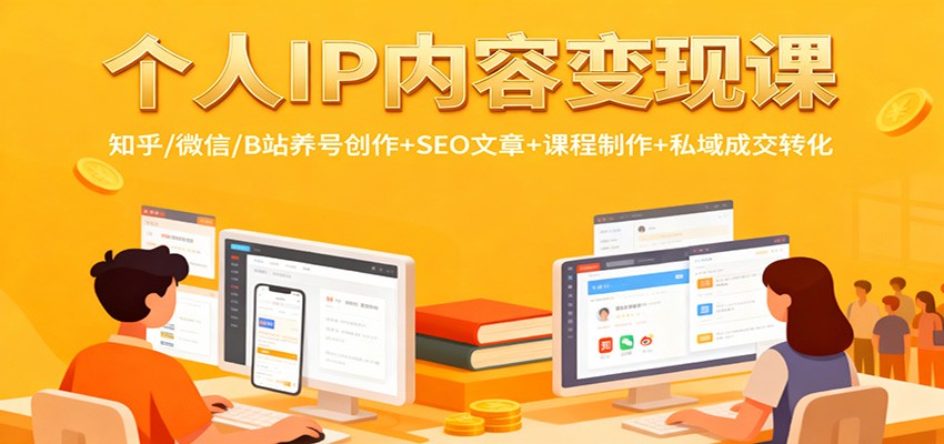 个人IP内容变现课：知乎/微信/B站养号创作+SEO文章+课程制作+私域成交转化-猴哥VIP资源站