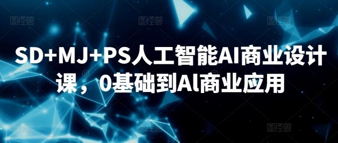 SD+MJ+PS人工智能AI商业设计课,0基础到Al商业应用-猴哥VIP资源站