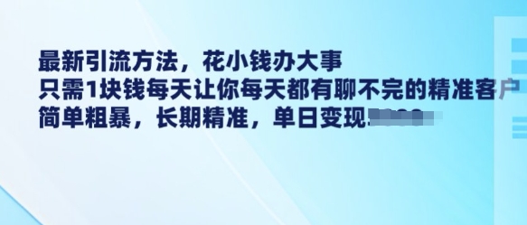 最新引流方法，花小钱办大事，只需1块钱每天让你每天都有聊不完的精准客户 简单粗暴，长期精准-猴哥VIP资源站