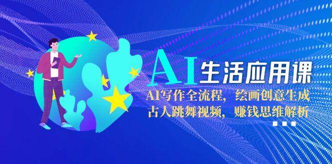 （15090期）AI生活应用课：AI写作全流程，绘画创意生成，古人跳舞视频，赚钱思维解析-猴哥VIP资源站