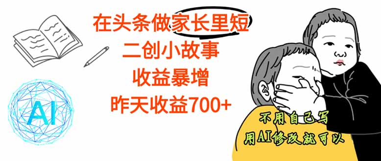 【劲爆】在头条做家长里短二创小故事，收益暴增，这个月我已经赚了1.5W+-猴哥VIP资源站