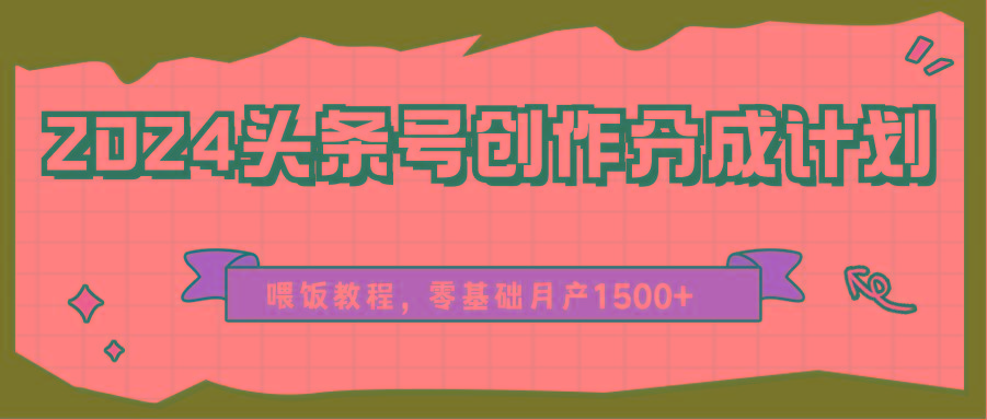 2024头条号创作分成计划、喂饭教程，零基础月产1500+-猴哥VIP资源站