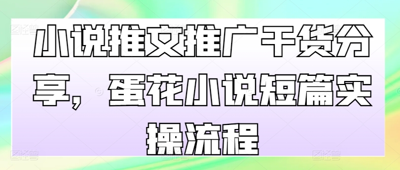 小说推文推广干货分享，蛋花小说短篇实操流程-猴哥VIP资源站