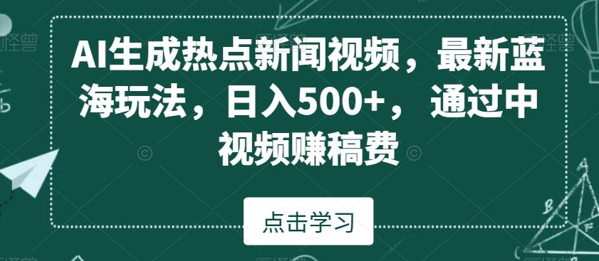 AI生成热点新闻视频,最新蓝海玩法,日入500+,通过中视频赚稿费【揭秘】-猴哥VIP资源站