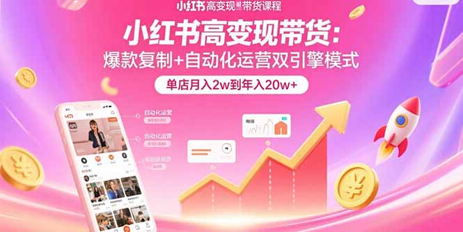 小红书高变现带货：爆款复制+自动化运营双引擎模式 单店月入2w到年入20w+-猴哥VIP资源站