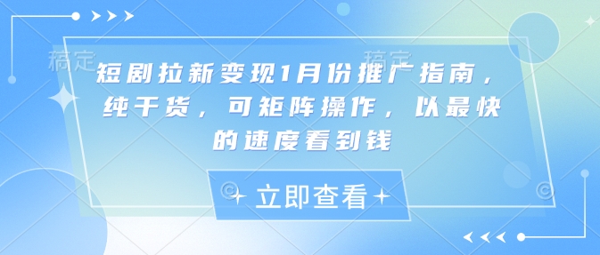 短剧拉新变现1月份推广指南,纯干货,可矩阵操作,以最快的速度看到钱-猴哥VIP资源站