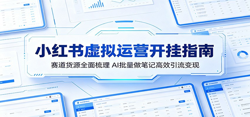小红书虚拟运营开挂指南：赛道货源全面梳理，AI批量做笔记高效引流变现-猴哥VIP资源站