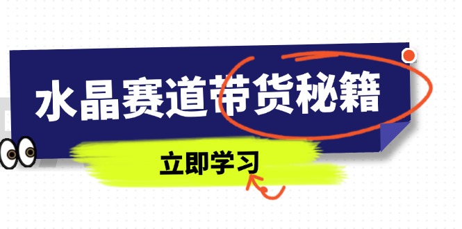 水晶赛道带货秘籍，国学结合、短视频起号、拍摄技巧、直播话术等内容-猴哥VIP资源站