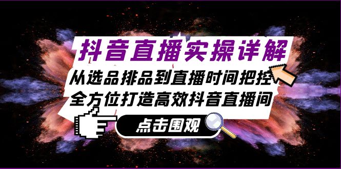 抖音直播实操详解：从选品排品到直播时间把控，全方位打造高效抖音直播间-猴哥VIP资源站