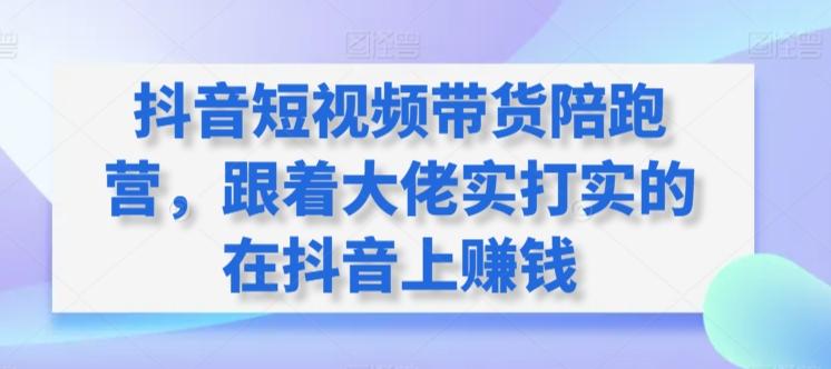 抖音短视频带货陪跑营,跟着大佬实打实的在抖音上赚钱-猴哥VIP资源站
