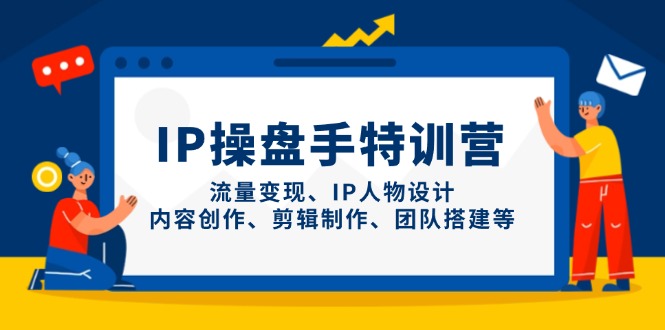 IP操盘手特训营,流量变现、IP人物设计、内容创作、剪辑制作、团队搭建等-猴哥VIP资源站