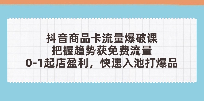 抖音商品卡流量爆破课:把握趋势获免费流量,0-1起店盈利,快速入池打爆品-猴哥VIP资源站