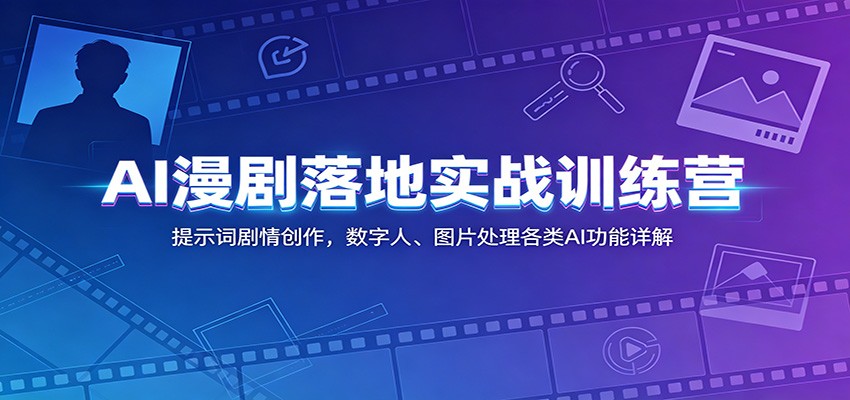 AI漫剧落地实战训练营：提示词剧情创作，数字人、图片处理各类AI功能详解-猴哥VIP资源站