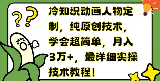 冷知识动画人物定制，纯原创技术，学会超简单，月入3万+，最详细实操技术教程【揭秘】-猴哥VIP资源站