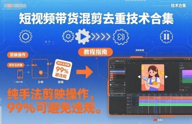 短视频带货混剪去重技术合集,纯手法剪映操作,99%可避免违规-猴哥VIP资源站