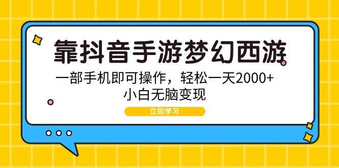 (9452期)靠抖音手游梦幻西游，一部手机即可操作，轻松一天2000+，小白无脑变现-猴哥VIP资源站