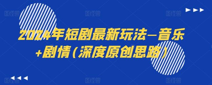 2024年短剧最新玩法—音乐+剧情(深度原创思路)-猴哥VIP资源站