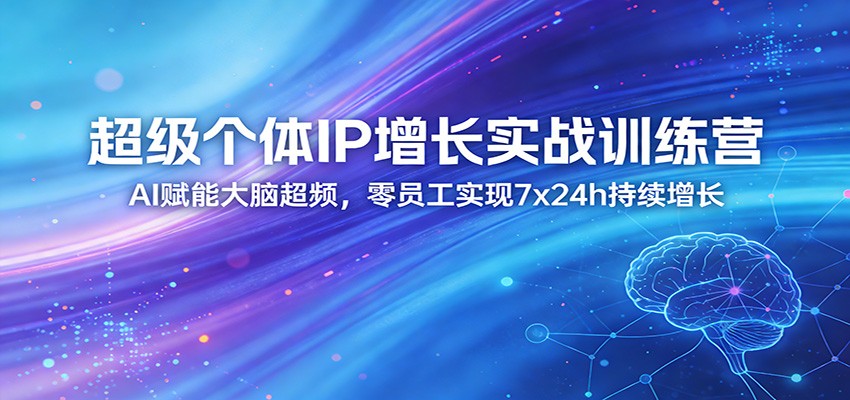 超级个体IP增长实战训练营：AI赋能大脑超频，零员工实现7x24h持续增长(更新)-猴哥VIP资源站