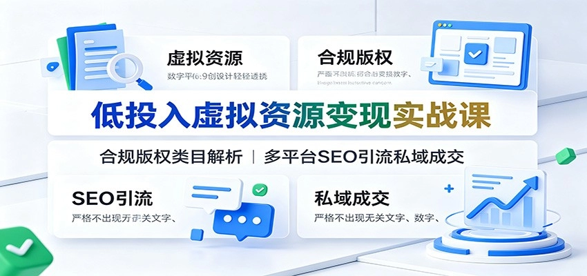 低投入虚拟资源变现实战课：合规版权类目解析，多平台SEO引流私域成交-猴哥VIP资源站