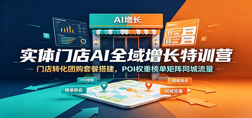 实体门店AI全域增长特训营:门店转化团购套餐搭建,POI权重榜单矩阵同城流量-猴哥VIP资源站