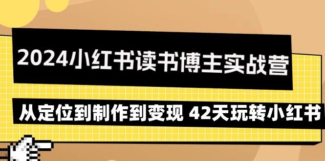 2024小红书读书博主实战营:从定位到制作到变现 42天玩转小红书-猴哥VIP资源站