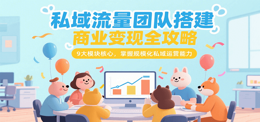 私域流量团队搭建商业变现全攻略,9大模块核心,掌握规模化私域运营能力-猴哥VIP资源站