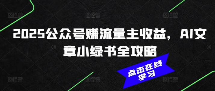 2025公众号赚流量主收益,AI文章小绿书全攻略