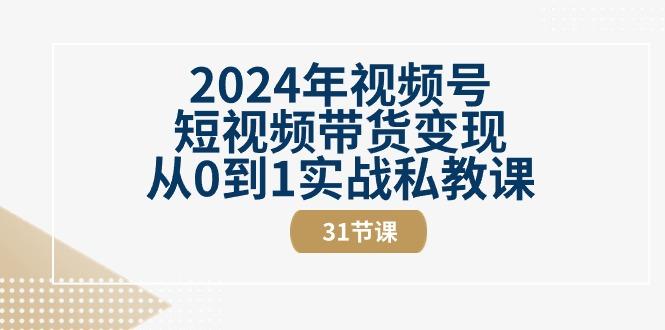 2024年视频号短视频带货变现从0到1实战私教课(30节视频课)-猴哥VIP资源站