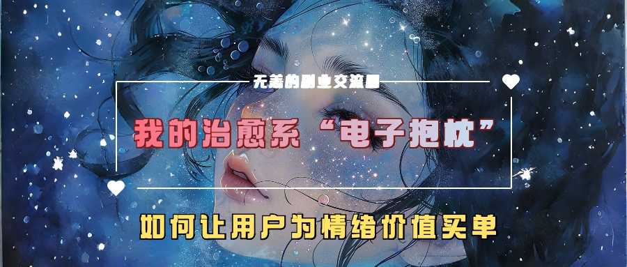 我的治愈系“电子抱枕”，如何让用户为情绪价值买单【揭秘】-猴哥VIP资源站