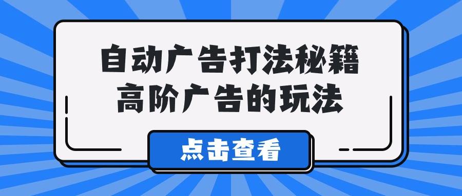 (9298期)A lice自动广告打法秘籍，高阶广告的玩法-猴哥VIP资源站