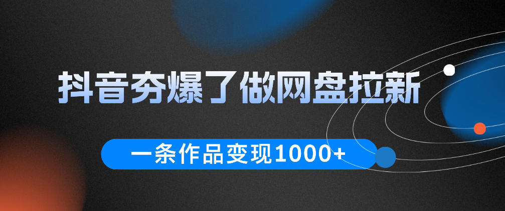 抖音夯爆了做网盘拉新，一条作品轻松10W+流量，变现1k+，看完即可上手操作-猴哥VIP资源站