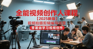 全能视频创作人课程【2025新版】视频拍摄剪辑编导运营，零基础学习视频创作-猴哥VIP资源站