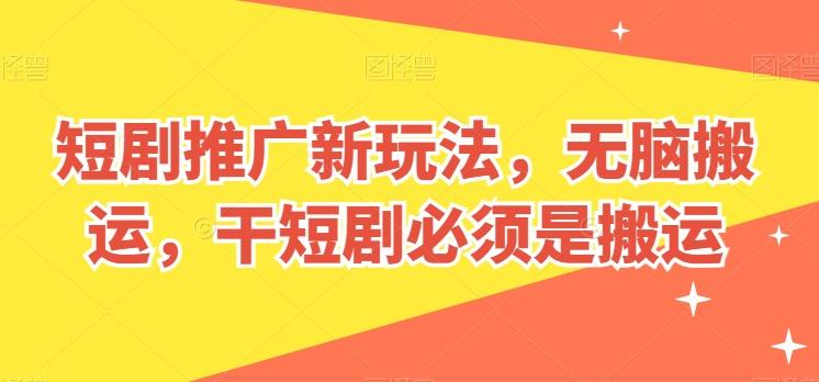 短剧推广新玩法，无脑搬运，干短剧必须是搬运【揭秘】-猴哥VIP资源站