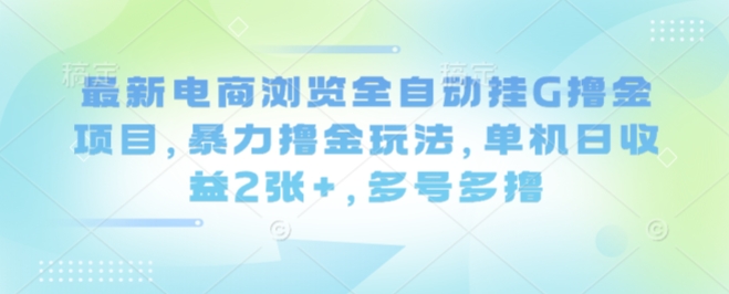 最新电商浏览全自动挂G撸金项目，暴力撸金玩法，单机日收益2张+，多号多撸【揭秘】-猴哥VIP资源站