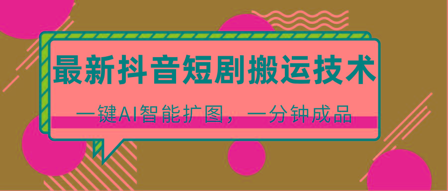 最新抖音短剧搬运技术，一键AI智能扩图，百分百过原创，秒过豆荚！-猴哥VIP资源站