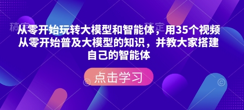 从零开始玩转大模型和智能体，​用35个视频从零开始普及大模型的知识，并教大家搭建自己的智能体-猴哥VIP资源站
