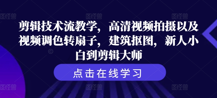 剪辑技术流教学，高清视频拍摄以及视频调色转扇子，建筑抠图，新人小白到剪辑大师-猴哥VIP资源站